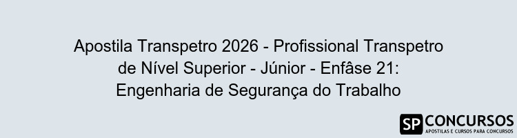 Apostila Transpetro 2026 - Profissional Transpetro de Nível Superior - Júnior - Enfâse 21: Engenharia de Segurança do Trabalho