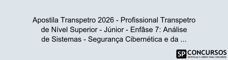 Apostila Transpetro 2026 - Profissional Transpetro de Nível Superior - Júnior - Enfâse 7: Análise de Sistemas - Segurança Cibernética e da Informação