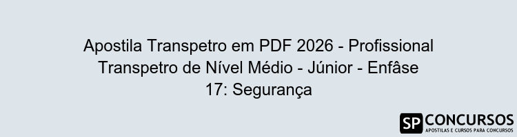 Apostila Transpetro em PDF 2026 - Profissional Transpetro de Nível Médio - Júnior - Enfâse 17: Segurança