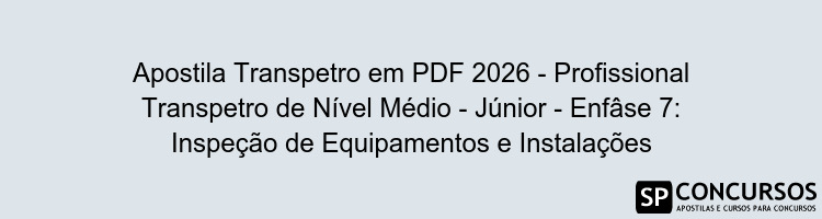 Apostila Transpetro em PDF 2026 - Profissional Transpetro de Nível Médio - Júnior - Enfâse 7: Inspeção de Equipamentos e Instalações