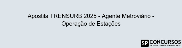 Apostila TRENSURB 2025 - Agente Metroviário - Operação de Estações