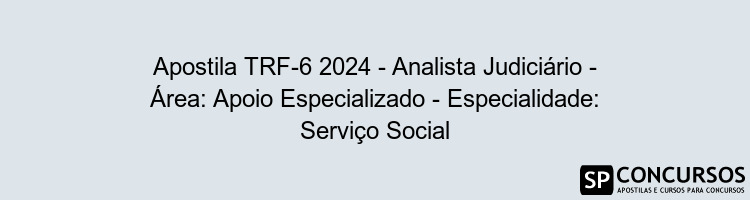 Apostila TRF-6 2024 - Analista Judiciário - Área: Apoio Especializado - Especialidade: Serviço Social