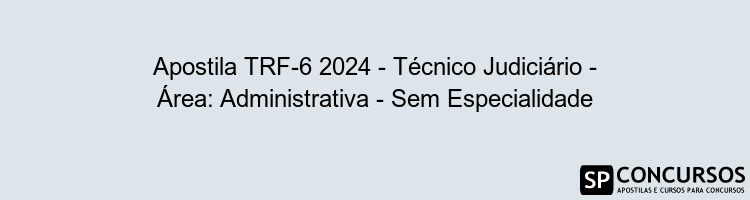 Apostila TRF-6 2024 - Técnico Judiciário - Área: Administrativa - Sem Especialidade