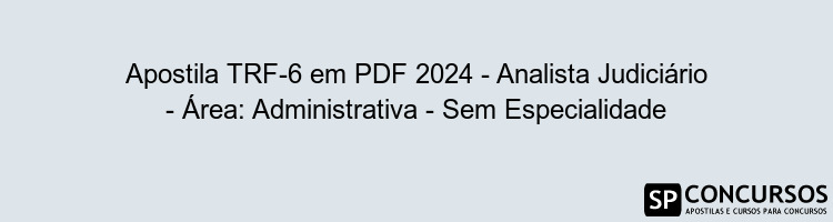 Apostila TRF-6 em PDF 2024 - Analista Judiciário - Área: Administrativa - Sem Especialidade