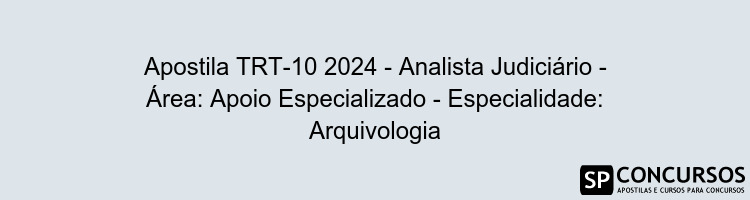 Apostila TRT-10 2024 - Analista Judiciário - Área: Apoio Especializado - Especialidade: Arquivologia