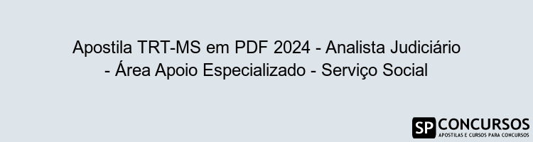 Apostila TRT-MS em PDF 2024 - Analista Judiciário - Área Apoio Especializado - Serviço Social