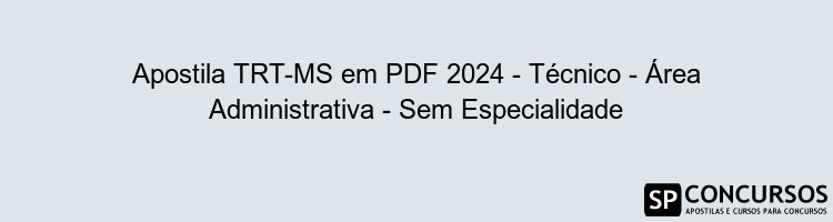 Apostila TRT-MS em PDF 2024 - Técnico - Área Administrativa - Sem Especialidade