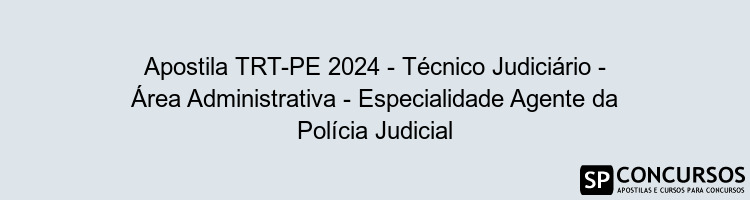 Apostila TRT-PE 2024 - Técnico Judiciário - Área Administrativa - Especialidade Agente da Polícia Judicial