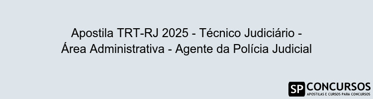 Apostila TRT-RJ 2025 - Técnico Judiciário - Área Administrativa - Agente da Polícia Judicial