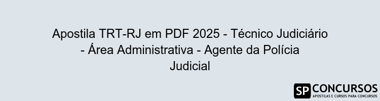 Apostila TRT-RJ em PDF 2025 - Técnico Judiciário - Área Administrativa - Agente da Polícia Judicial