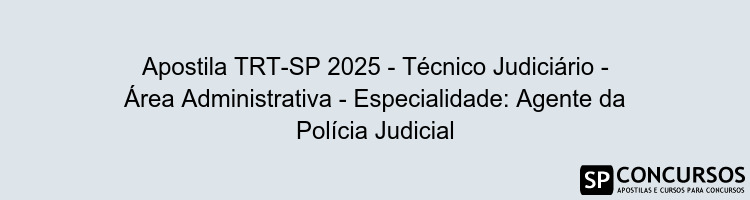 Apostila TRT-SP 2025 - Técnico Judiciário - Área Administrativa - Especialidade: Agente da Polícia Judicial