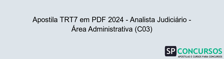 Apostila TRT7 em PDF 2024 - Analista Judiciário - Área Administrativa (C03)