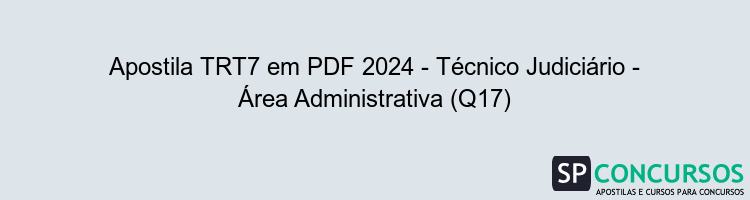 Apostila TRT7 em PDF 2024 - Técnico Judiciário - Área Administrativa (Q17)