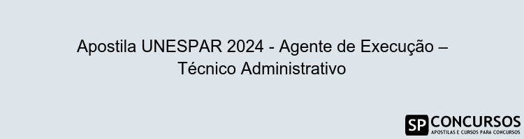 Apostila UNESPAR 2024 - Agente de Execução – Técnico Administrativo