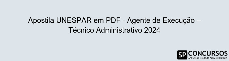 Apostila UNESPAR em PDF - Agente de Execução – Técnico Administrativo 2024