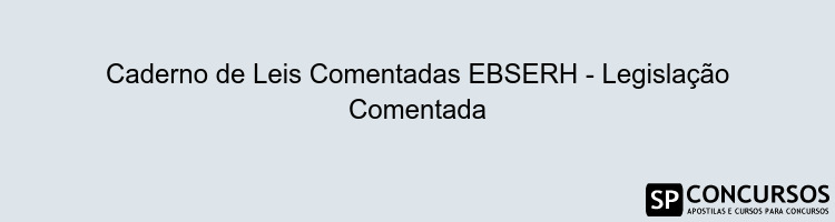 Caderno de Leis Comentadas EBSERH - Legislação Comentada