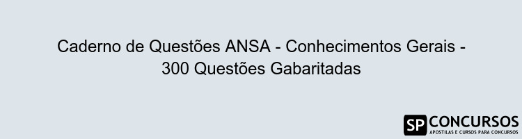 Caderno de Questões ANSA - Conhecimentos Gerais - 300 Questões Gabaritadas