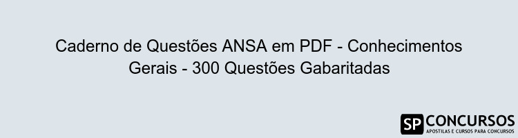 Caderno de Questões ANSA em PDF - Conhecimentos Gerais - 300 Questões Gabaritadas