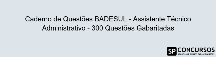 Caderno de Questões BADESUL - Assistente Técnico Administrativo - 300 Questões Gabaritadas
