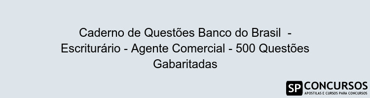 Caderno de Questões Banco do Brasil  - Escriturário - Agente Comercial - 500 Questões Gabaritadas