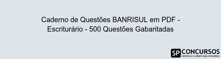 Caderno de Questões BANRISUL em PDF - Escriturário - 500 Questões Gabaritadas