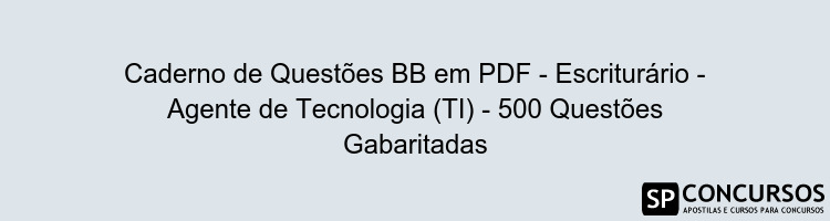 Caderno de Questões BB em PDF - Escriturário - Agente de Tecnologia (TI) - 500 Questões Gabaritadas