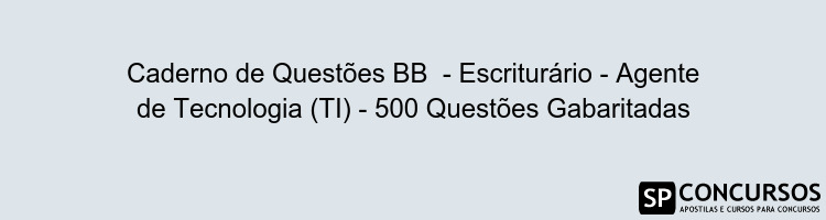 Caderno de Questões BB  - Escriturário - Agente de Tecnologia (TI) - 500 Questões Gabaritadas