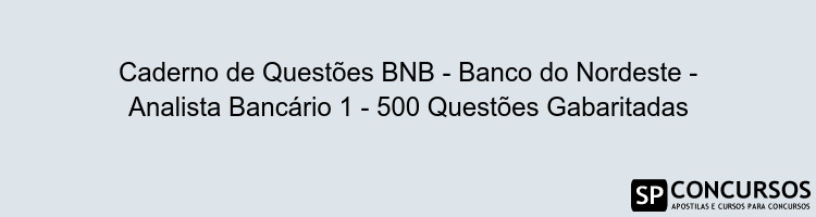 Caderno de Questões BNB - Banco do Nordeste - Analista Bancário 1 - 500 Questões Gabaritadas