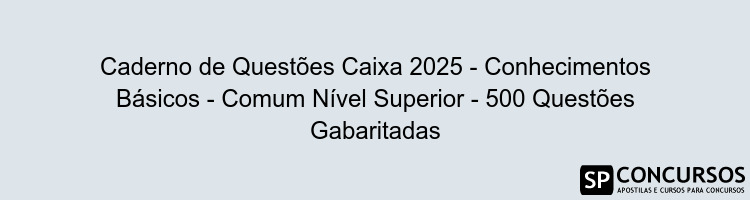 Caderno de Questões Caixa 2025 - Conhecimentos Básicos - Comum Nível Superior - 500 Questões Gabaritadas