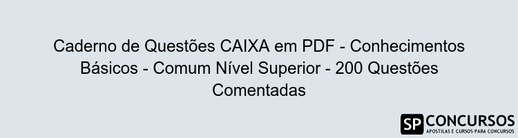 Caderno de Questões CAIXA em PDF - Conhecimentos Básicos - Comum Nível Superior - 200 Questões Comentadas