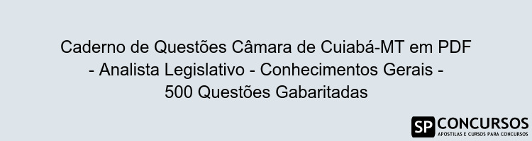 Caderno de Questões Câmara de Cuiabá-MT em PDF - Analista Legislativo - Conhecimentos Gerais - 500 Questões Gabaritadas