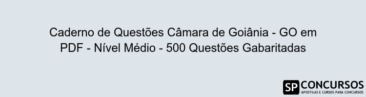 Caderno de Questões Câmara de Goiânia - GO em PDF - Nível Médio - 500 Questões Gabaritadas