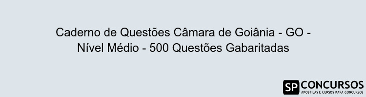 Caderno de Questões Câmara de Goiânia - GO - Nível Médio - 500 Questões Gabaritadas