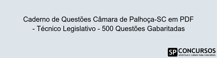 Caderno de Questões Câmara de Palhoça-SC em PDF - Técnico Legislativo - 500 Questões Gabaritadas