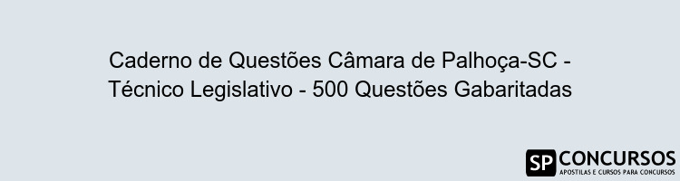 Caderno de Questões Câmara de Palhoça-SC - Técnico Legislativo - 500 Questões Gabaritadas