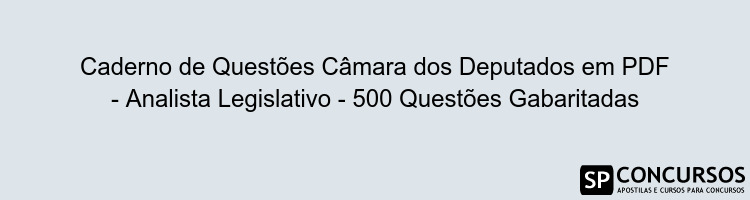 Caderno de Questões Câmara dos Deputados em PDF - Analista Legislativo - 500 Questões Gabaritadas