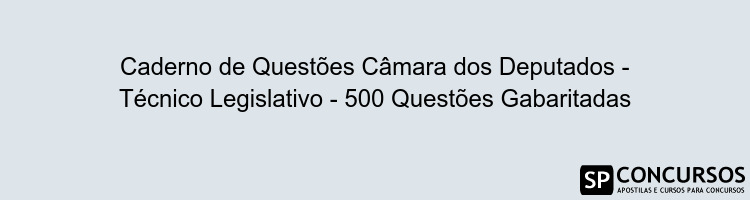 Caderno de Questões Câmara dos Deputados - Técnico Legislativo - 500 Questões Gabaritadas