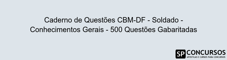 Caderno de Questões CBM-DF - Soldado - Conhecimentos Gerais - 500 Questões Gabaritadas