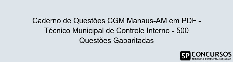 Caderno de Questões CGM Manaus-AM em PDF - Técnico Municipal de Controle Interno - 500 Questões Gabaritadas