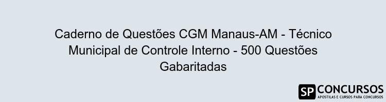Caderno de Questões CGM Manaus-AM - Técnico Municipal de Controle Interno - 500 Questões Gabaritadas