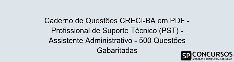 Caderno de Questões CRECI-BA em PDF - Profissional de Suporte Técnico (PST) - Assistente Administrativo - 500 Questões Gabaritadas