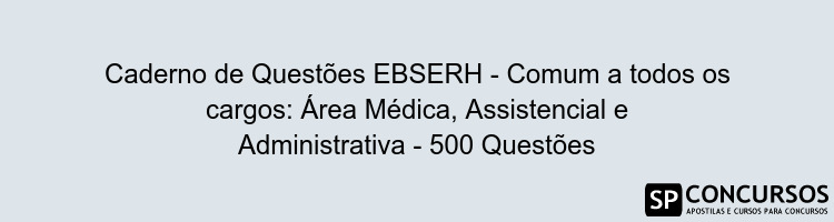 Caderno de Questões EBSERH - Comum a todos os cargos: Área Médica, Assistencial e Administrativa - 500 Questões