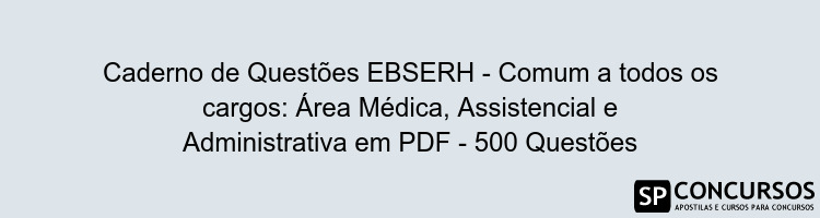 Caderno de Questões EBSERH - Comum a todos os cargos: Área Médica, Assistencial e Administrativa em PDF - 500 Questões