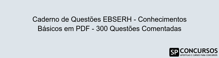 Caderno de Questões EBSERH - Conhecimentos Básicos em PDF - 300 Questões Comentadas