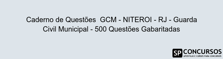 Caderno de Questões  GCM - NITEROI - RJ - Guarda Civil Municipal - 500 Questões Gabaritadas