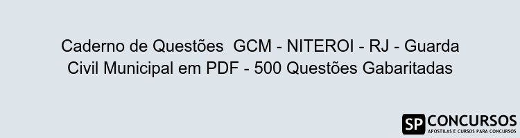 Caderno de Questões  GCM - NITEROI - RJ - Guarda Civil Municipal em PDF - 500 Questões Gabaritadas