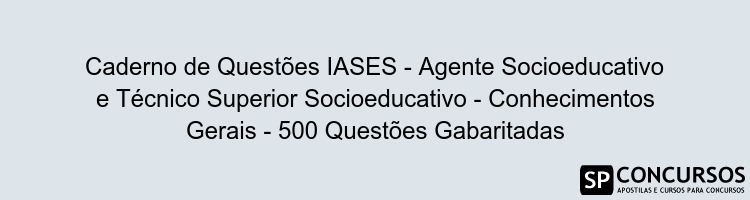 Caderno de Questões IASES - Agente Socioeducativo e Técnico Superior Socioeducativo - Conhecimentos Gerais - 500 Questões Gabaritadas