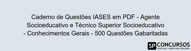 Caderno de Questões IASES em PDF - Agente Socioeducativo e Técnico Superior Socioeducativo - Conhecimentos Gerais - 500 Questões Gabaritadas