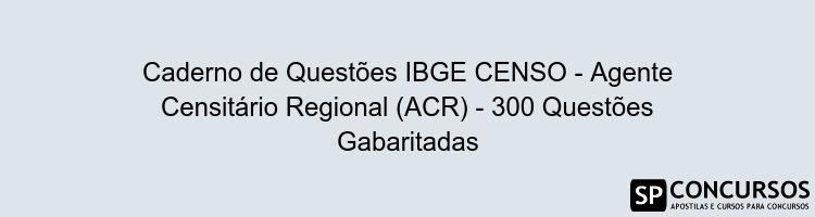 Caderno de Questões IBGE CENSO - Agente Censitário Regional (ACR) - 300 Questões Gabaritadas