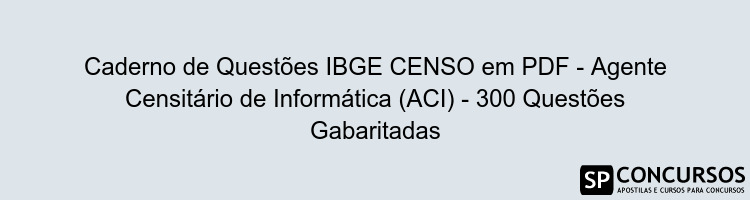 Caderno de Questões IBGE CENSO em PDF - Agente Censitário de Informática (ACI) - 300 Questões Gabaritadas